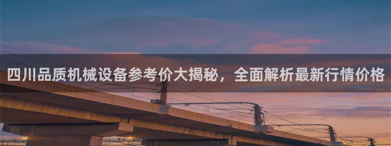 金年会电子平台：四川品质机械设备参考价大揭秘，全面解析最新行情价格