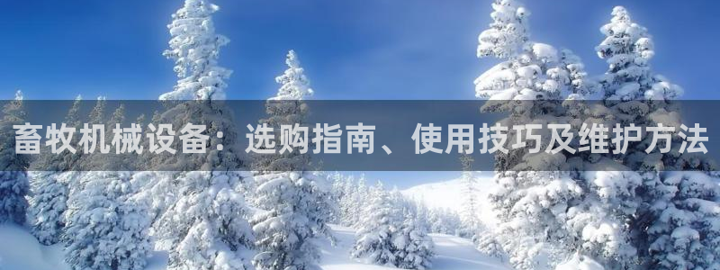 金年会信誉至上 | 金字招牌：畜牧机械设备：选购指南、使用技巧及维护方法