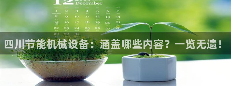 金年会网站拒绝出款怎么办?：四川节能机械设备：涵盖哪些内容？一览无遗！
