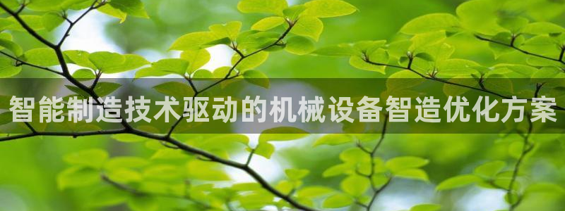金年会下载官网app：智能制造技术驱动的机械设备智造优化方案