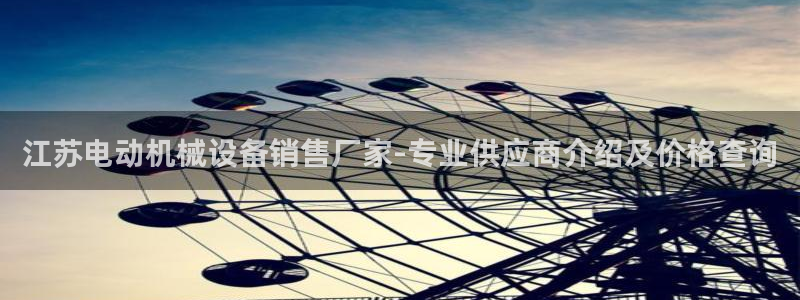 金年会信誉第一 百家号：江苏电动机械设备销售厂家-专业供应商介绍及价格查询