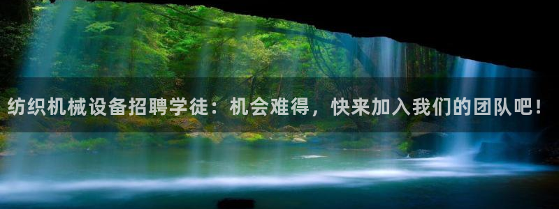 金年会金字招牌至上用了多少钱?：纺织机械设备招聘学徒：机会难得，快来加入我们的团队吧！