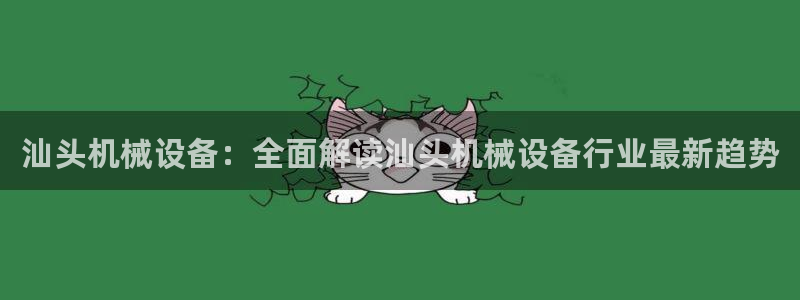 金年会网站提现一直显示审核当中怎么办：汕头机械设备：全面解读汕头机械设备行业最新趋势