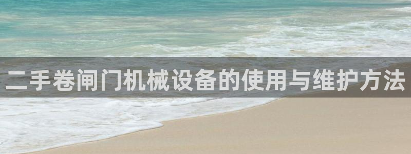金年会平台真他妈坑人：二手卷闸门机械设备的使用与维护方法