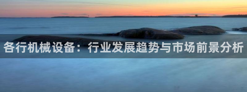 金年会官方入口首页：各行机械设备：行业发展趋势与市场前景分析