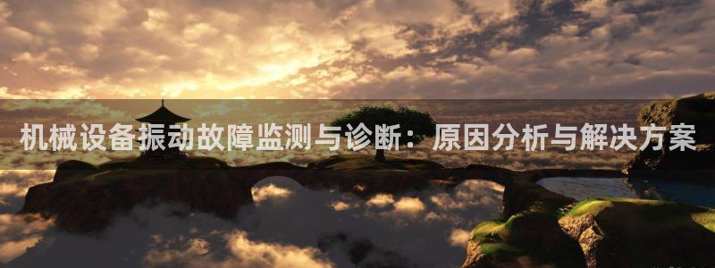 金年会体育查处：机械设备振动故障监测与诊断：原因分析与解决方案