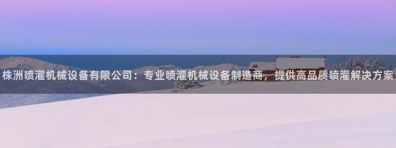 金年会体育平台官网下载：株洲喷灌机械设备有限公司：专业喷灌机械设备制造商，提供高品质喷灌解决方案
