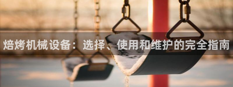 金年会体育app最新官网：焙烤机械设备：选择、使用和维护的完全指南