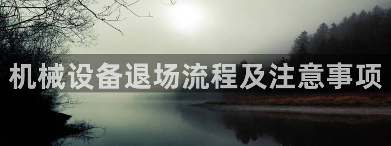 金年会app官方网站：机械设备退场流程及注意事项
