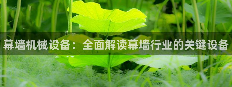 金年会会员登录页面图片：幕墙机械设备：全面解读幕墙行业的关键设备