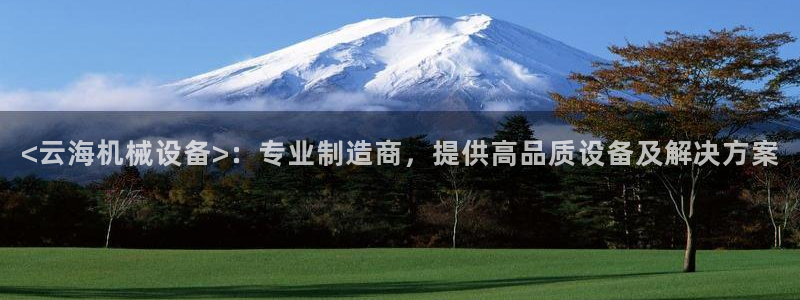 金年会官方下载入口：<云海机械设备>：专业制造商，提供高品质设备及解决方案