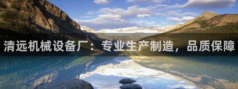 金年会App是不是钓鱼软件：清远机械设备厂：专业生产制造，品质保障