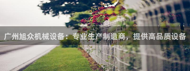 jinnianhui金年会下载：广州旭众机械设备：专业生产制造商，提供高品质设备