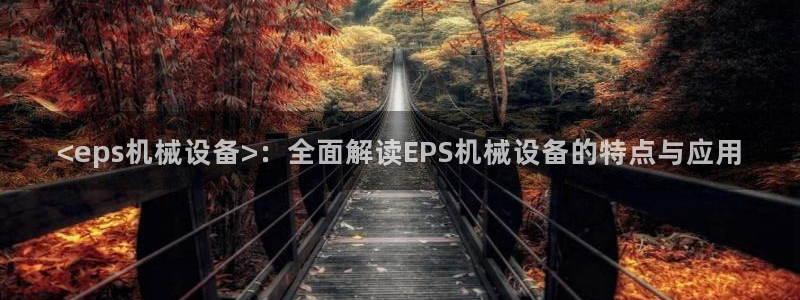 金年会 金字招牌诚信至上 | 首页(欢迎您)：<eps机械设备>：全面解读EPS机械设备的特点与应用