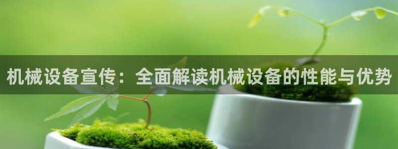 金年会金字招牌至上用了多少钱?：机械设备宣传：全面解读机械设备的性能与优势