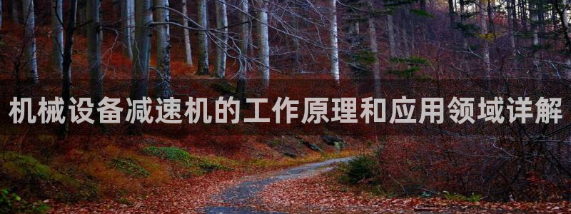 金年会网站稳不稳：机械设备减速机的工作原理和应用领域详解