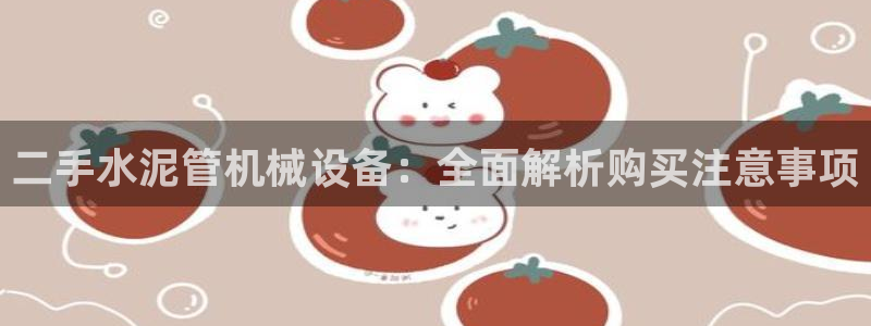 金年会体育娱乐：二手水泥管机械设备：全面解析购买注意事项