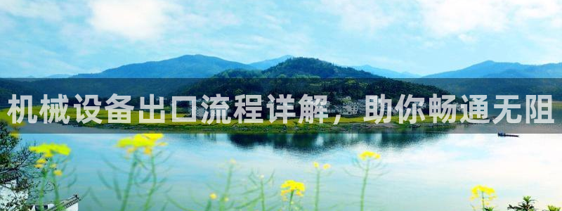 金年会-金字招牌信誉至上：机械设备出口流程详解，助你畅通无阻