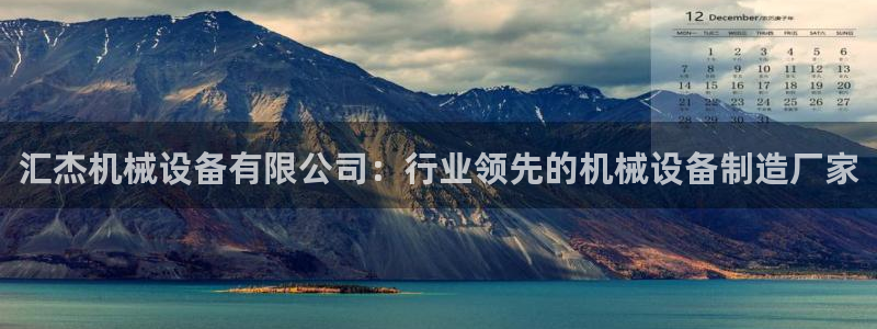 金年会app官网：汇杰机械设备有限公司：行业领先的机械设备制造厂家