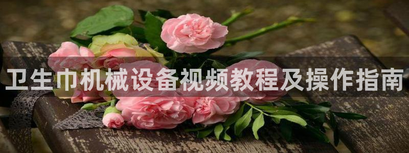 金年会体育竞彩app：卫生巾机械设备视频教程及操作指南