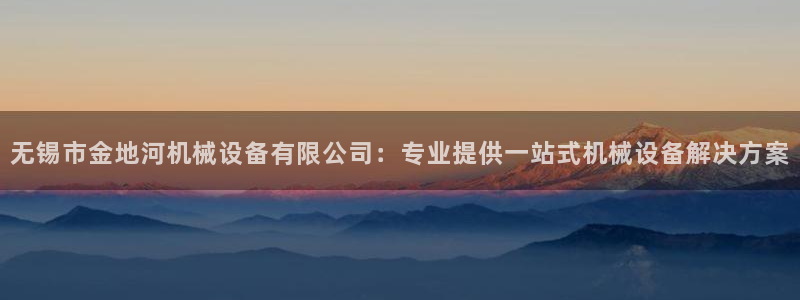 金年会体育app官网86：无锡市金地河机械设备有限公司：专业提供一站式机械设备解决方案