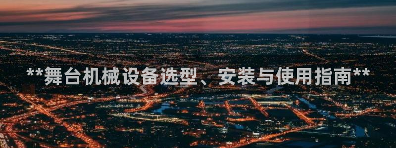 金年会体育app：**舞台机械设备选型、安装与使用指南**
