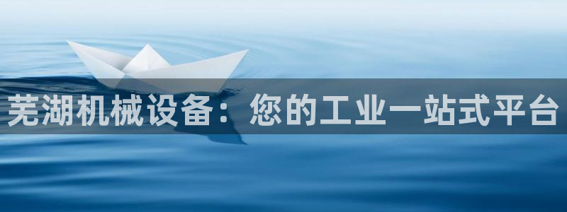金年会体育平台连接下载app：芜湖机械设备：您的工业一站式平台