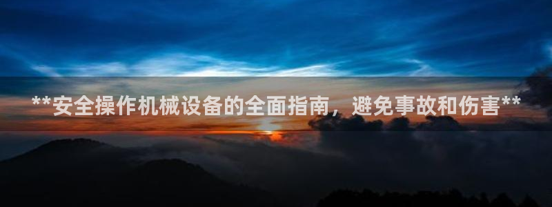金年会平台官网下载：**安全操作机械设备的全面指南，避免事故和伤害**