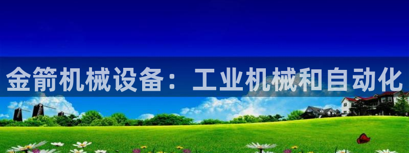 金年会网站拒绝出款怎么解决?：金箭机械设备：工业机械和自动化