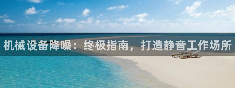 金年会官方网站入口登录网址是什么：机械设备降噪：终极指南，打造静音工作场所
