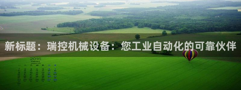 金年会官方在线入口网址：新标题：瑞控机械设备：您工业自动化的可靠伙伴