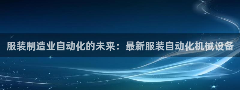 金年会app登录官网入口：服装制造业自动化的未来：最新服装自动化机械设备