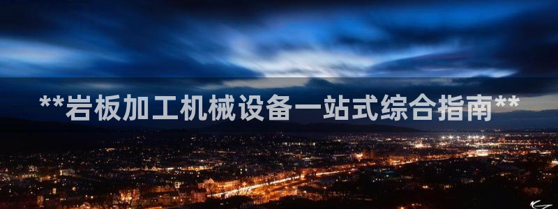 金年会官方登录入口手机版下载：**岩板加工机械设备一站式综合指南**