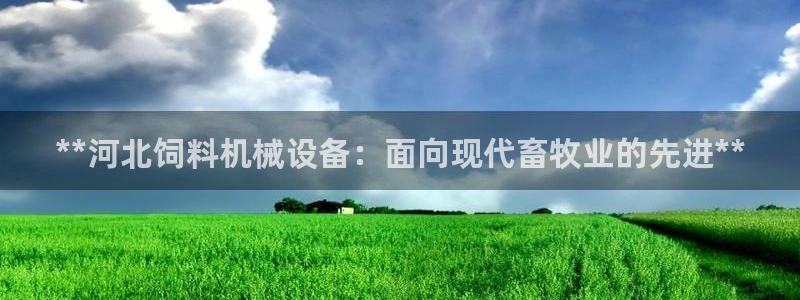 金年会体育登入入口：**河北饲料机械设备：面向现代畜牧业的先进**