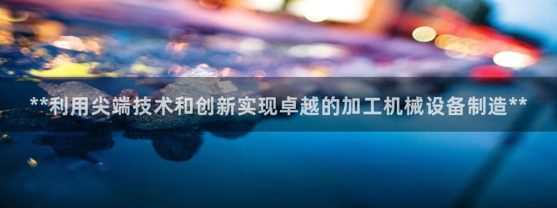 金年会体育一直输：**利用尖端技术和创新实现卓越的加工机械设备制造**