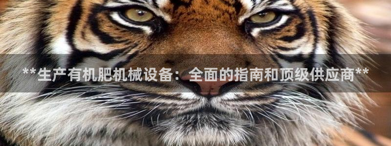 金年会官方网站登录网址是什么：**生产有机肥机械设备：全面的指南和顶级供应商**
