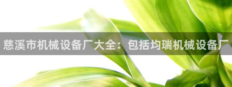 金年会体育网页版：慈溪市机械设备厂大全：包括均瑞机械设备厂