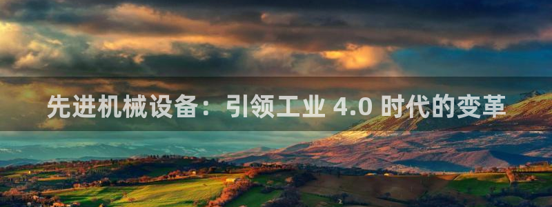 金年会官方入口网站：先进机械设备：引领工业 4.0 时代的变革