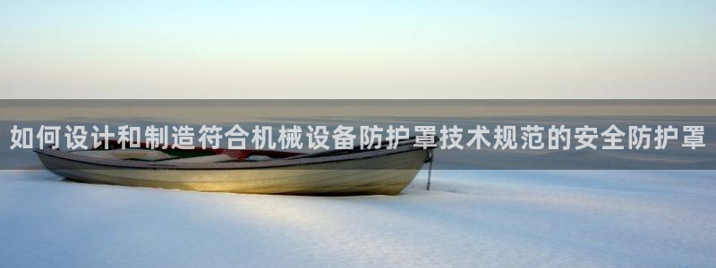 金年会电子app官方下载：如何设计和制造符合机械设备防护罩技术规范的安全防护罩