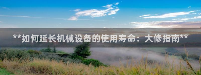 金年会app下载官网登录不了：**如何延长机械设备的使用寿命：大修指南**