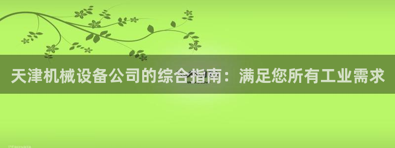 金年会入口登录：天津机械设备公司的综合指南：满足您所有工业需求