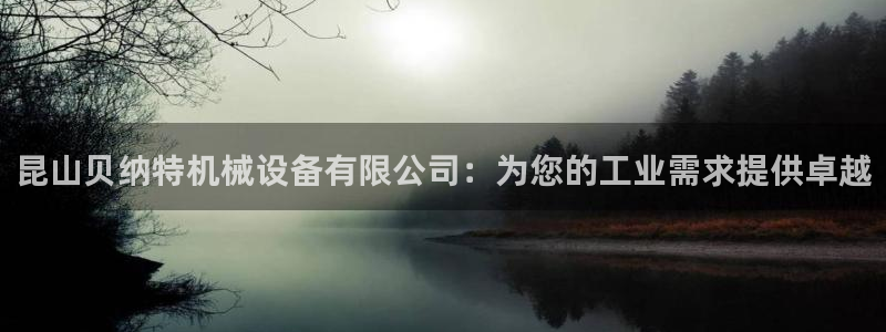金年会网页版登陆入口：昆山贝纳特机械设备有限公司：为您的工业需求提供卓越