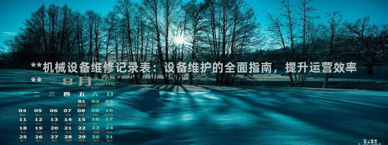 金年会体育平台是真的吗：**机械设备维修记录表：设备维护的全面指南，提升运营效率
**