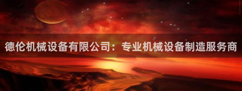 金年会官方登录入口手机版：德伦机械设备有限公司：专业机械设备制造服务商