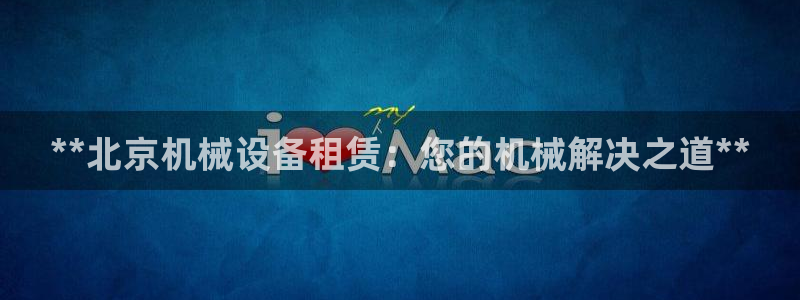 金年会体育娱乐：**北京机械设备租赁：您的机械解决之道**