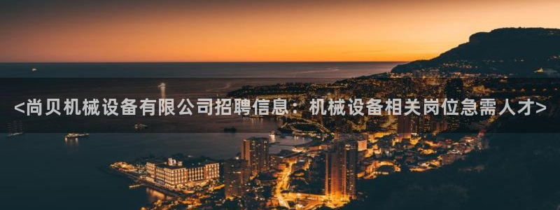 金年会体育官网登录入口下载：<尚贝机械设备有限公司招聘信息：机械设备相关岗位急需人才>