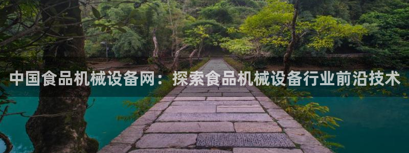 金年会在线入口：中国食品机械设备网：探索食品机械设备行业前沿技术