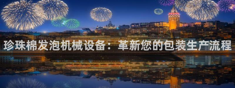 金年会体育怎么样：珍珠棉发泡机械设备：革新您的包装生产流程