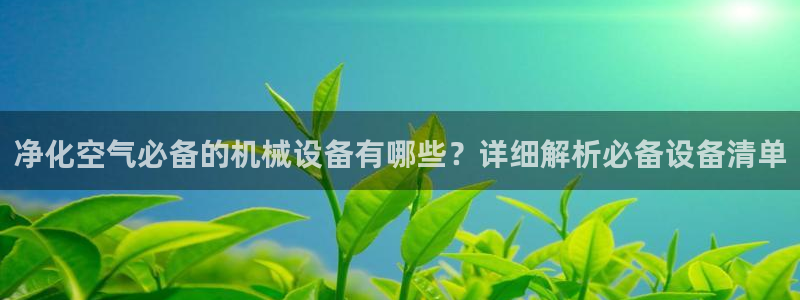 金年会网址导航：净化空气必备的机械设备有哪些？详细解析必备设备清单