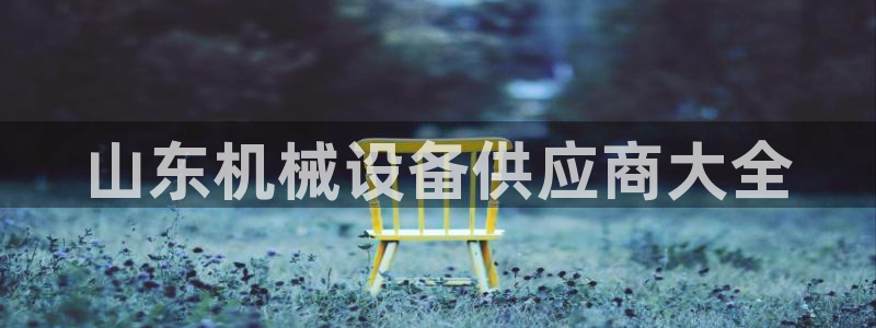 金年会jinnian体育下载app：山东机械设备供应商大全